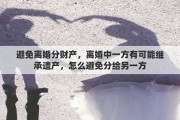 避免离婚分财产，离婚中一方有可能继承遗产，怎么避免分给另一方