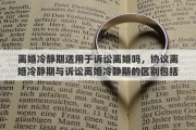 离婚冷静期适用于诉讼离婚吗，协议离婚冷静期与诉讼离婚冷静期的区别包括