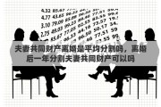 夫妻共同财产离婚是平均分割吗，离婚后一年分割夫妻共同财产可以吗