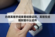 办理离婚手续需要结婚证吗，离婚在结婚时需什么证件