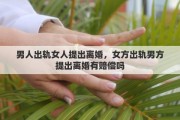 男人出轨女人提出离婚，女方出轨男方提出离婚有赔偿吗