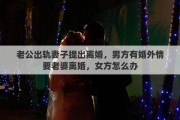 老公出轨妻子提出离婚，男方有婚外情要老婆离婚，女方怎么办