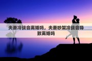 夫妻冷战会离婚吗，夫妻吵架冷战会导致离婚吗
