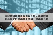 法院起诉离婚多久可以开庭，离婚起诉到开庭大概需要多长时间，需要开几次庭