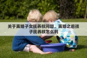 关于离婚子女抚养权问题，离婚之后孩子抚养权怎么判