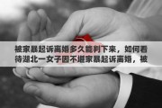 被家暴起诉离婚多久能判下来，如何看待湖北一女子因不堪家暴起诉离婚，被丈夫用斧头砍杀身亡