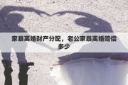 家暴离婚财产分配，老公家暴离婚赔偿多少