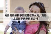 夫妻离婚时孩子的抚养权怎么判，离婚之后孩子抚养权怎么判