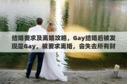 结婚要求及离婚攻略，Gay结婚后被发现是Gay，被要求离婚，会失去所有财产么