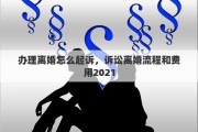 办理离婚怎么起诉，诉讼离婚流程和费用2021