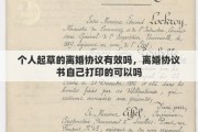 个人起草的离婚协议有效吗，离婚协议书自己打印的可以吗