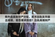 有外遇离婚财产分配，男方出轨女方提出离婚，能否要求赔偿？出轨离婚财产如何分配