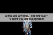 夫妻冷战多久会离婚，夫妻吵架冷战一个月或2个月可作为离婚的条件