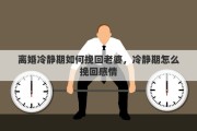 离婚冷静期如何挽回老婆，冷静期怎么挽回感情