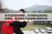 女方出轨起诉离婚，女方婚内出轨并起诉离婚，是净身出户还是有分配财产的权利