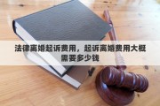 法律离婚起诉费用，起诉离婚费用大概需要多少钱