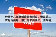 分居十几年起诉离婚会判吗，我是第二次起诉离婚，但分居未满两年，法院会判离婚吗