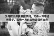 父母有义务抚养孩子吗，父母一方不抚养孩子，父母一方的父母是否有义务