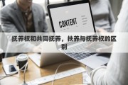 抚养权和共同抚养，扶养与抚养权的区别