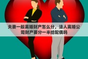 夫妻一般离婚财产怎么分，法人离婚公司财产要分一半给配偶吗