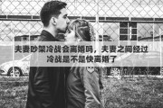 夫妻吵架冷战会离婚吗，夫妻之间经过冷战是不是快离婚了