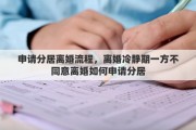 申请分居离婚流程，离婚冷静期一方不同意离婚如何申请分居