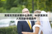 离婚女方起诉要什么条件，46岁离异女人找对象择偶条件