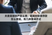夫妻离婚财产怎么查，离婚时配偶存款怎么查询，有几种查询方式