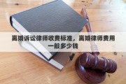 离婚诉讼律师收费标准，离婚律师费用一般多少钱