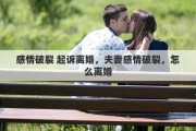 感情破裂 起诉离婚，夫妻感情破裂，怎么离婚