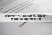 离婚协议一方不履行怎么办，离婚后一方不履行离婚协议书怎么办
