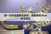 第一次判决离婚的条件，离婚条件2020新法规定