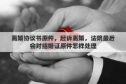离婚协议书原件，起诉离婚，法院最后会对结婚证原件怎样处理