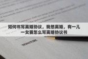 如何书写离婚协议，我想离婚，有一儿一女要怎么写离婚协议书