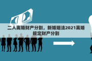 二人离婚财产分割，新婚姻法2021离婚规定财产分割