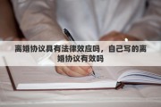离婚协议具有法律效应吗，自己写的离婚协议有效吗