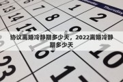 协议离婚冷静期多少天，2022离婚冷静期多少天