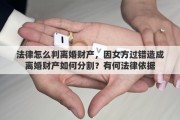 法律怎么判离婚财产，因女方过错造成离婚财产如何分割？有何法律依据