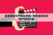 我要离婚财产怎么分割，你知道离婚后财产如何分割