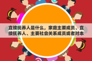 直接抚养人是什么，家庭主要成员、直接抚养人、主要社会关系成员或者对本人影响较大的其他亲属