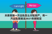 夫妻离婚一方出轨怎么分配财产，有一方出轨离婚法2021年新规定