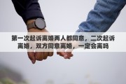 第一次起诉离婚两人都同意，二次起诉离婚，双方同意离婚，一定会离吗