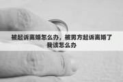 被起诉离婚怎么办，被男方起诉离婚了我该怎么办