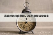 离婚起诉程序时间，2021离婚诉讼要多久