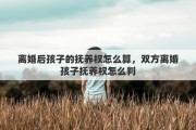 离婚后孩子的抚养权怎么算，双方离婚孩子抚养权怎么判