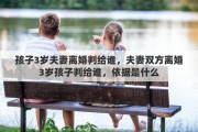 孩子3岁夫妻离婚判给谁，夫妻双方离婚3岁孩子判给谁，依据是什么