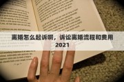 离婚怎么起诉啊，诉讼离婚流程和费用2021