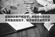 离婚协议房产给孩子，离婚协议中约定将房屋送给孩子，孩子成年之后可否要求过户