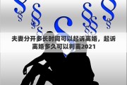 夫妻分开多长时间可以起诉离婚，起诉离婚多久可以判离2021