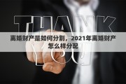 离婚财产是如何分割，2021年离婚财产怎么样分配